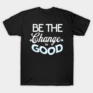 Be the Change for Good T-Shirt